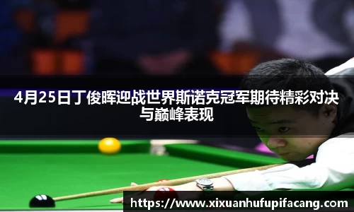 4月25日丁俊晖迎战世界斯诺克冠军期待精彩对决与巅峰表现