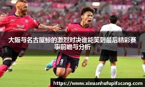 大阪与名古屋鲸的激烈对决谁能笑到最后精彩赛事前瞻与分析